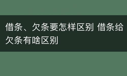 借条、欠条要怎样区别 借条给欠条有啥区别
