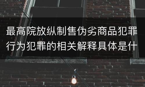 最高院放纵制售伪劣商品犯罪行为犯罪的相关解释具体是什么内容