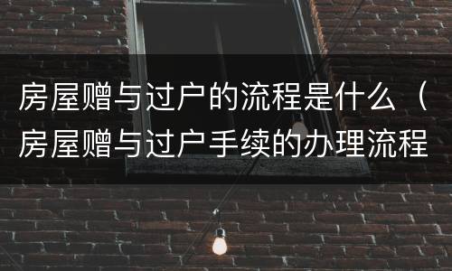 房屋赠与过户的流程是什么（房屋赠与过户手续的办理流程）