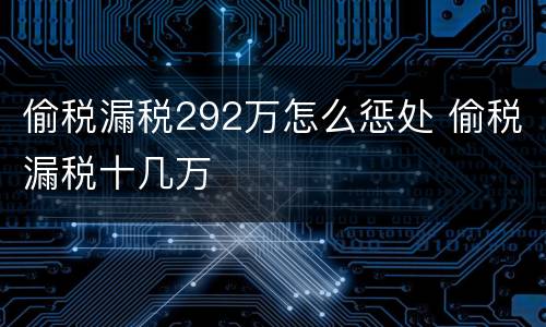 偷税漏税292万怎么惩处 偷税漏税十几万