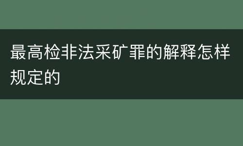 最高检非法采矿罪的解释怎样规定的