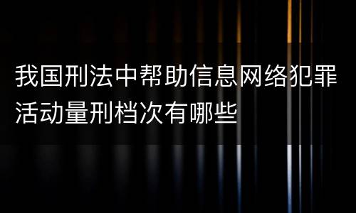 我国刑法中帮助信息网络犯罪活动量刑档次有哪些