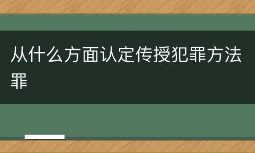 从什么方面认定传授犯罪方法罪