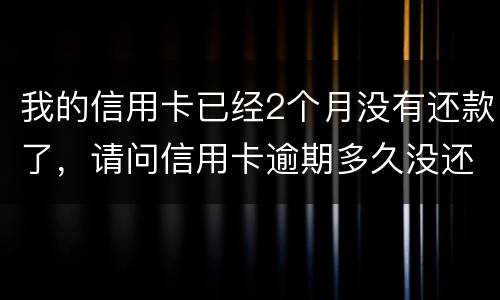 我的信用卡已经2个月没有还款了，请问信用卡逾期多久没还才会被银行起诉