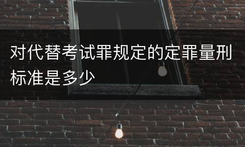 对代替考试罪规定的定罪量刑标准是多少