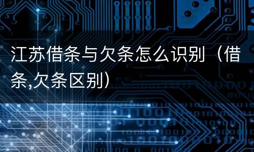 江苏借条与欠条怎么识别（借条,欠条区别）
