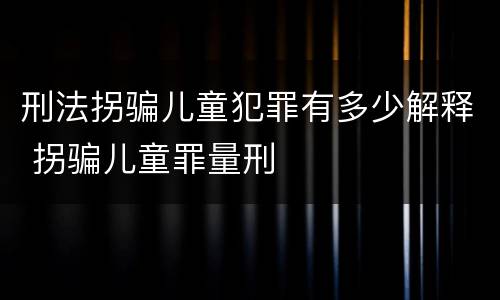 刑法拐骗儿童犯罪有多少解释 拐骗儿童罪量刑