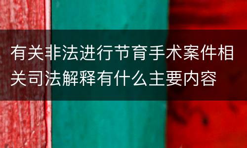 有关非法进行节育手术案件相关司法解释有什么主要内容