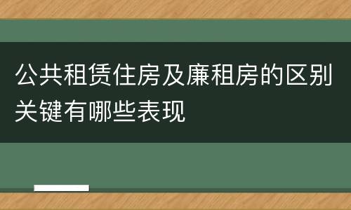 公共租赁住房及廉租房的区别关键有哪些表现