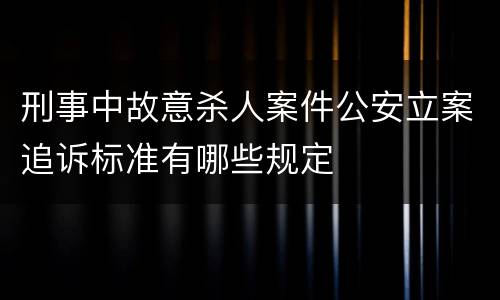 刑事中故意杀人案件公安立案追诉标准有哪些规定