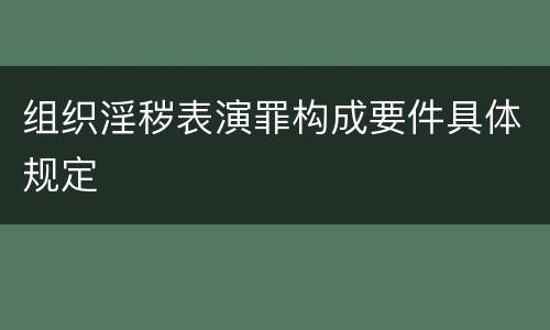 组织淫秽表演罪构成要件具体规定