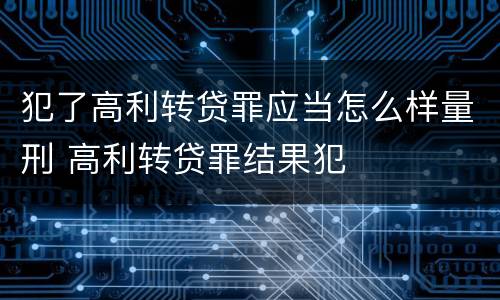 犯了高利转贷罪应当怎么样量刑 高利转贷罪结果犯