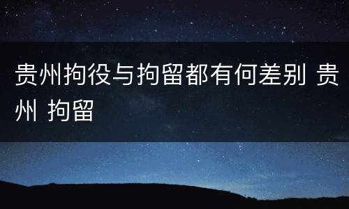 贵州拘役与拘留都有何差别 贵州 拘留