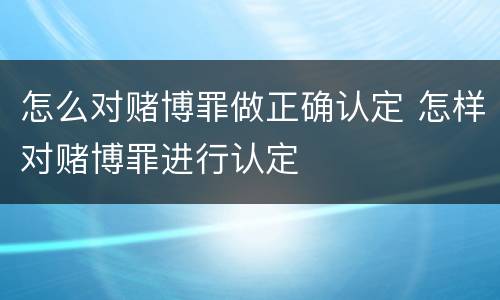 怎么对赌博罪做正确认定 怎样对赌博罪进行认定