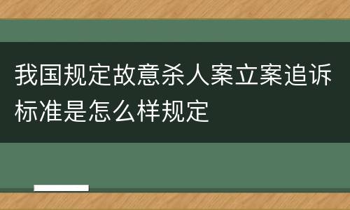 我国规定故意杀人案立案追诉标准是怎么样规定