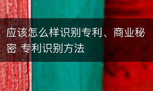 应该怎么样识别专利、商业秘密 专利识别方法
