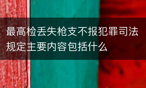 最高检丢失枪支不报犯罪司法规定主要内容包括什么