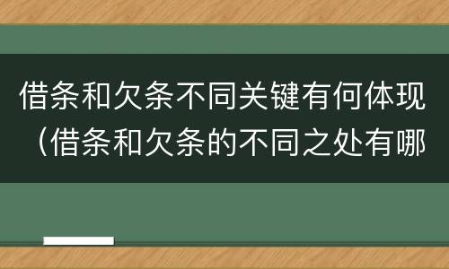 借条和欠条不同关键有何体现（借条和欠条的不同之处有哪些）