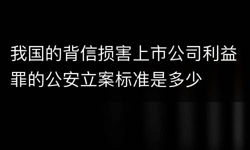 我国的背信损害上市公司利益罪的公安立案标准是多少