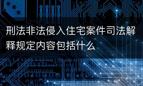 刑法非法侵入住宅案件司法解释规定内容包括什么