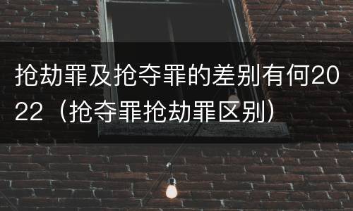 抢劫罪及抢夺罪的差别有何2022（抢夺罪抢劫罪区别）