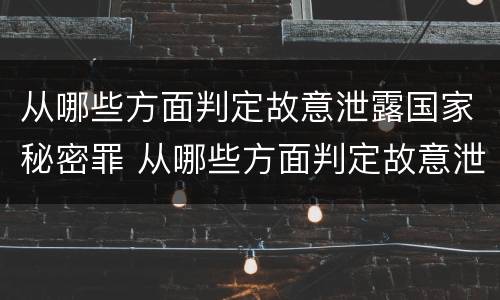 从哪些方面判定故意泄露国家秘密罪 从哪些方面判定故意泄露国家秘密罪名