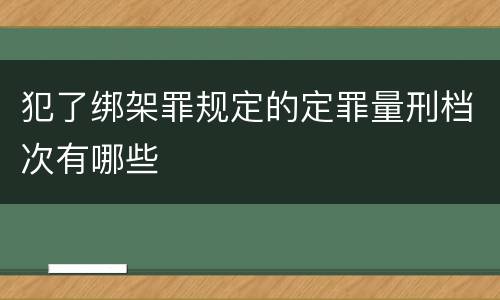 犯了绑架罪规定的定罪量刑档次有哪些