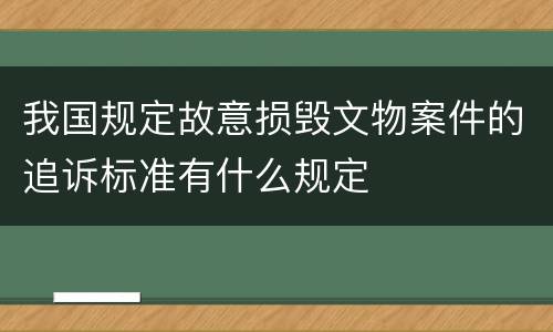 我国规定故意损毁文物案件的追诉标准有什么规定