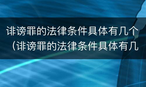 诽谤罪的法律条件具体有几个（诽谤罪的法律条件具体有几个条款）