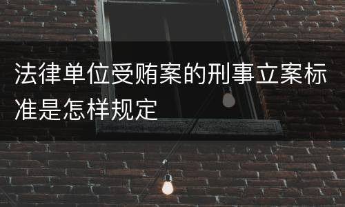 法律单位受贿案的刑事立案标准是怎样规定