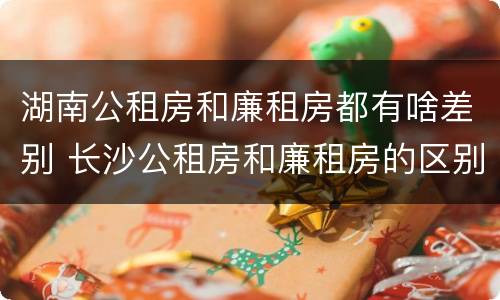 湖南公租房和廉租房都有啥差别 长沙公租房和廉租房的区别