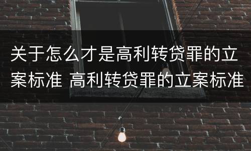 关于怎么才是高利转贷罪的立案标准 高利转贷罪的立案标准是什么