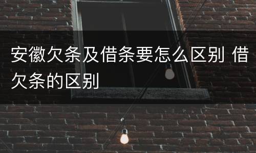 安徽欠条及借条要怎么区别 借欠条的区别