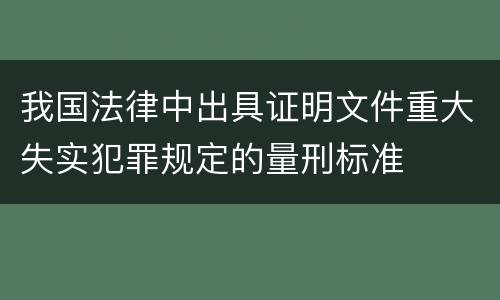 我国法律中出具证明文件重大失实犯罪规定的量刑标准