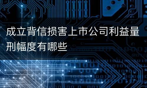 成立背信损害上市公司利益量刑幅度有哪些