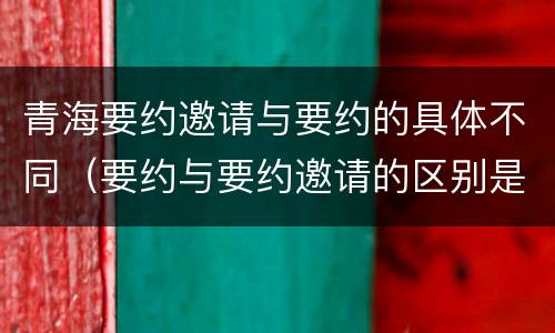 青海要约邀请与要约的具体不同（要约与要约邀请的区别是,要约必须要有三个实际内容( ）