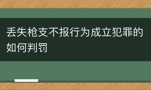 丢失枪支不报行为成立犯罪的如何判罚