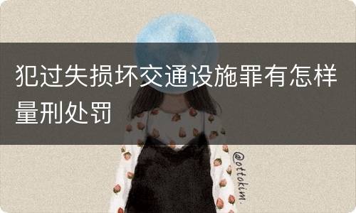 犯过失损坏交通设施罪有怎样量刑处罚
