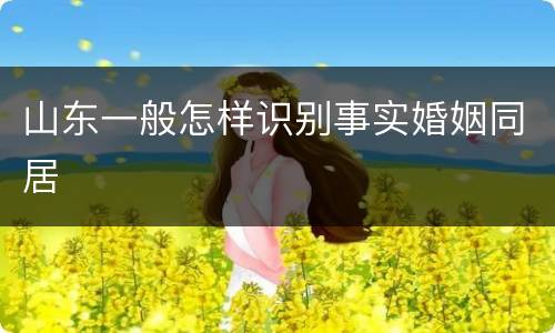 山东一般怎样识别事实婚姻同居