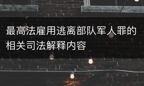 最高法雇用逃离部队军人罪的相关司法解释内容