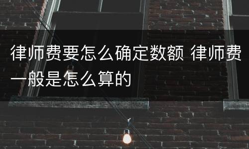 律师费要怎么确定数额 律师费一般是怎么算的