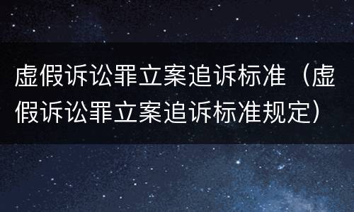 虚假诉讼罪立案追诉标准（虚假诉讼罪立案追诉标准规定）