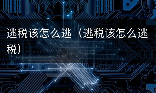 逃税该怎么逃（逃税该怎么逃税）