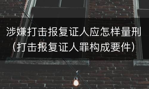 涉嫌打击报复证人应怎样量刑（打击报复证人罪构成要件）