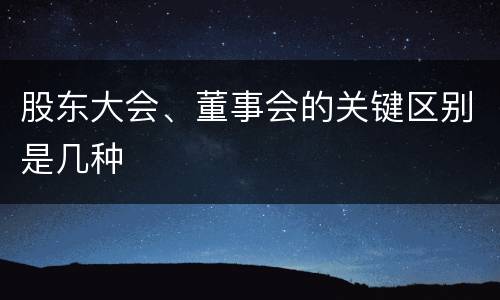 股东大会、董事会的关键区别是几种