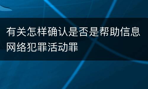 有关怎样确认是否是帮助信息网络犯罪活动罪