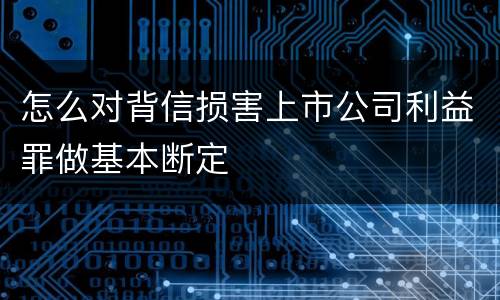 怎么对背信损害上市公司利益罪做基本断定