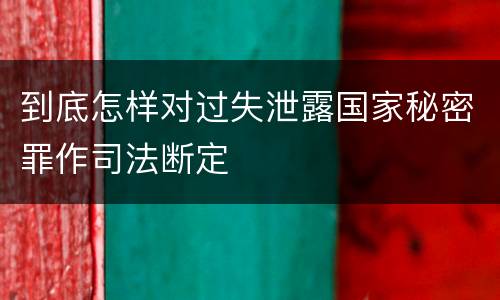 到底怎样对过失泄露国家秘密罪作司法断定
