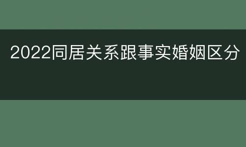 2022同居关系跟事实婚姻区分