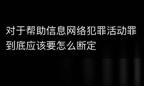 对于帮助信息网络犯罪活动罪到底应该要怎么断定